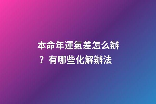 本命年運氣差怎么辦？有哪些化解辦法